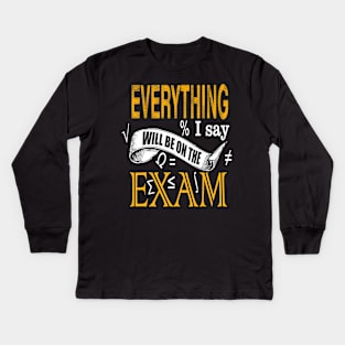 Everything I Say Will Be on the Exam Teacher Kids Long Sleeve T-Shirt